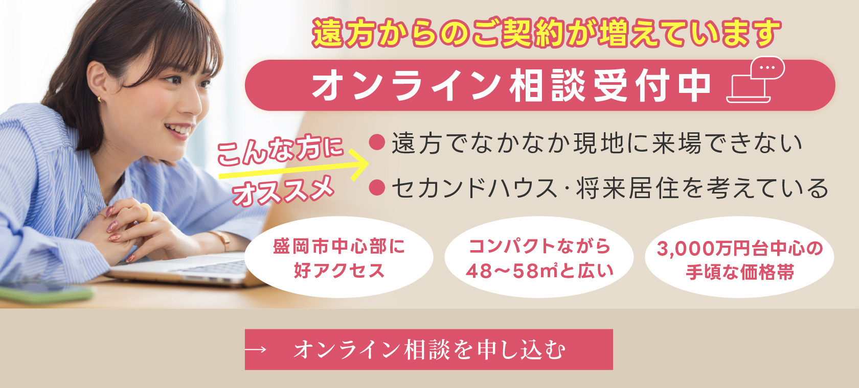 遠方からの契約が増えています
オンライン相談受付中
◯お方に遠方でなかなか現地に来場できない
◯セカンドハウス・将来居住を考えている